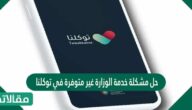 حل مشكلة خدمة الوزارة غير متوفرة في توكلنا