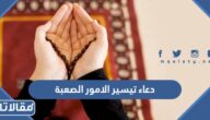 دعاء تيسير الامور الصعبة قصير