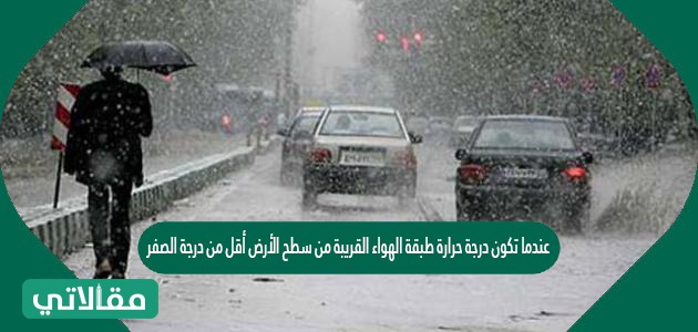 عندما تكون درجة حرارة طبقة الهواء القريبة من سطح الأرض أقل من درجة الصفر يكون الهطول..