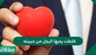 كلمات يحبها الرجل من حبيبته