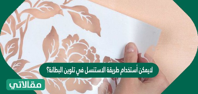لايمكن أستخدام طريقة الاستنسل في تلوين البطانة؟