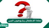 لماذا الاطفال يشوفون الجن