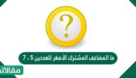 ما المضاعف المشترك الأصغر للعددين ٥ ، ٧