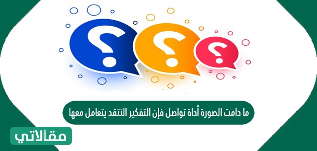 ما دامت الصورة أداة تواصل فإن التفكير النتقد يتعامل معها كما يتعامل مع اللغة