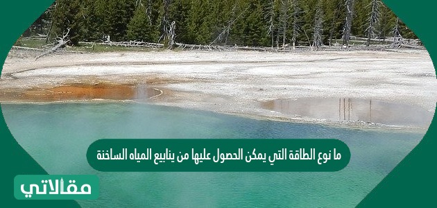 ما نوع الطاقة التي يمكن الحصول عليها من ينابيع المياه الساخنة