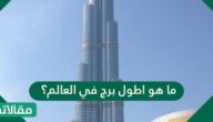 ما هو اطول برج في العالم؟