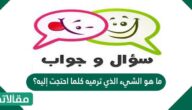 ما هو الشيء الذي ترميه كلما احتجت إليه؟