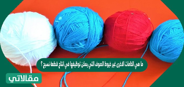 ما هي الخامات الاخرى غير خيوط الصوف التي يمكن توظيفها في انتاج قطعة نسيج ؟