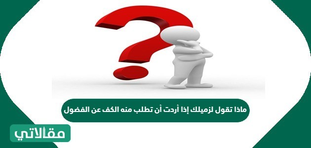 ماذا تقول لزميلك إذا أردت أن تطلب منه الكف عن الفضول