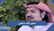 ما هو مرض خالد سامي ؟