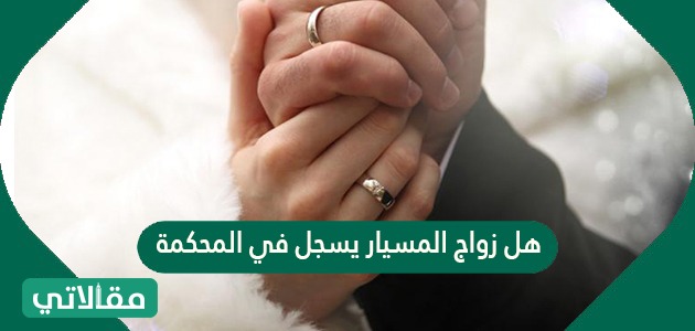 هل زواج المسيار يسجل في المحكمة