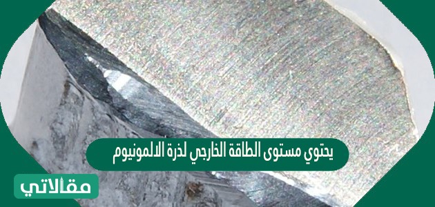 يحتوي مستوى الطاقة الخارجي لذرة الالمونيوم al