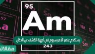 يستخدم عنصر الأمريسيوم في أجهزة الكشف عن الدخان