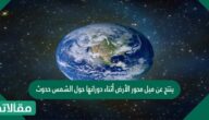 ينتج عن ميل محور الأرض أثناء دورانها حول الشمس حدوث
