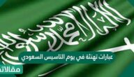 عبارات تهنئة في يوم التاسيس السعودي 1446 /2025 واجمل الرسائل والكلمات