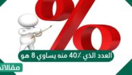 العدد الذي ٤٠٪ منه يساوي ٨ هو