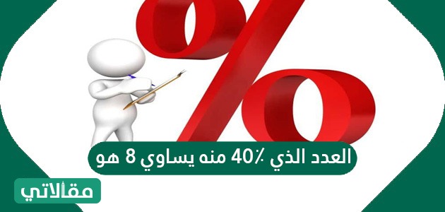 العدد الذي ٤٠٪ منه يساوي ٨ هو