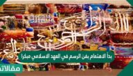 بدأ الاهتمام بفن الرسم في العهد الاسلامي مبكرا