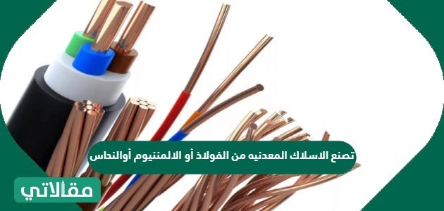 تصنع الاسلاك المعدنيه من الفولاذ أو الالمننيوم أوالنحاس