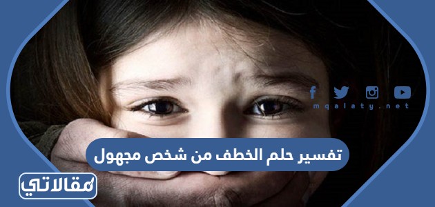تفسير حلم الخطف من شخص مجهول