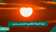 تنشأ الحركة الظاهرية للشمس بسبب