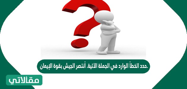 حدد الخطأ الوارد في الجملة الآتية. أنتصر الجيش بقوة الإيمان.
