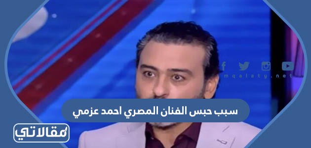 سبب حبس الفنان المصري احمد عزمي