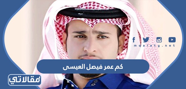 كم عمر فيصل العيسى
