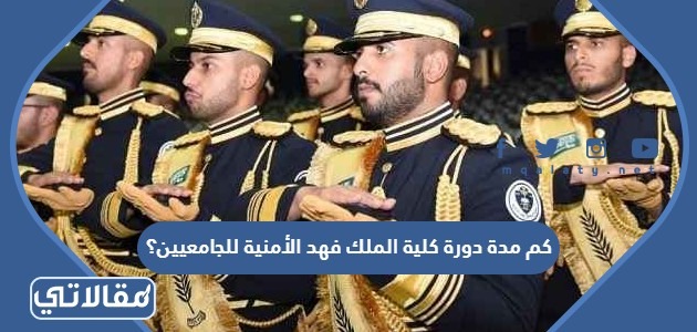 كم مدة دورة كلية الملك فهد الأمنية للجامعيين