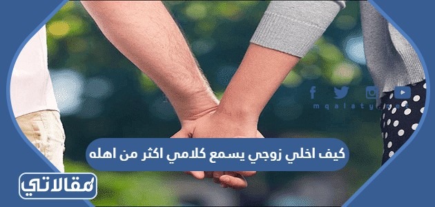 كيف اخلي زوجي يسمع كلامي اكثر من اهله