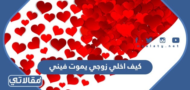 كيف اخلي زوجي يموت فيني وما يشوف غيري