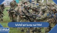 لماذا تريد روسيا غزو أوكرانيا