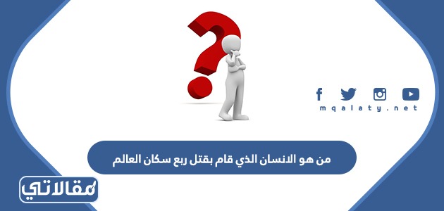 من هو الانسان الذي قام بقتل ربع سكان العالم