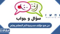 من هو مؤلف مسرحية الم المعلم يعلم