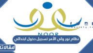 نظام نور ولي الأمر تسجيل دخول ابتدائي الرابط والطريقة 2026