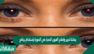 يمكننا تحرير وإصلاح العيون الحمراء في الصورة بإستخدام برنامج