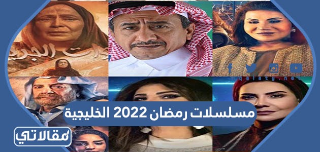 قائمة مسلسلات الخليج الرمضانية 2022، اوقات العرض، موقع مقالي