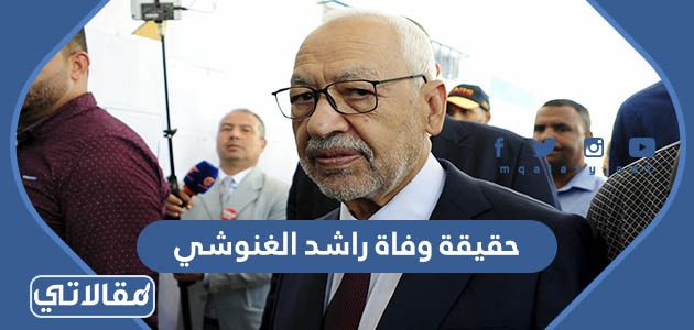 حقيقة وفاة راشد الغنوشي