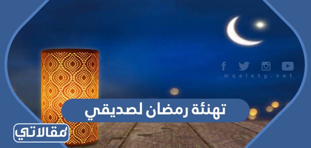 تهنئة رمضان لصديقي 2023 رسائل وعبارات وصور تهنئة رمضان للأصدقاء