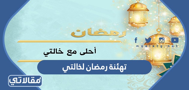 تهنئة رمضان لخالتي 2023 رسائل وعبارات وصور تهنئة رمضان للخالة