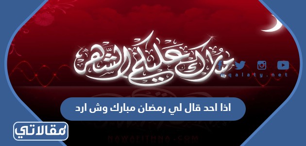اذا احد قال لي رمضان مبارك وش ارد