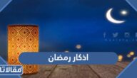اذكار رمضان 2026 اجمل اذكار يومية في رمضان مكتوبة