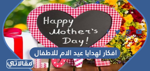 أفكار لهدايا عيد الأم للأطفال 2023 ستعشقها الأمهات