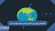 الخط الذي يصل بين قطبي الارض وتدور حوله يسمى