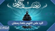الرد على اللهم بلغنا رمضان ، اذا احد قال اللهم بلغنا رمضان وش ارد
