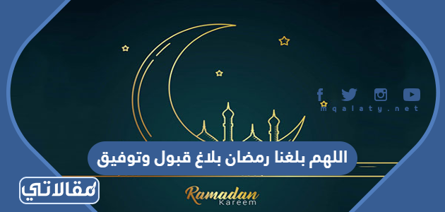 اللهم بلغنا رمضان بلاغ قبول وتوفيق