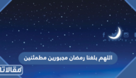 دعاء اللهم بلغنا رمضان مجبورين مطمئنين