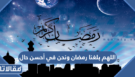 دعاء اللهم بلغنا رمضان ونحن في أحسن حال