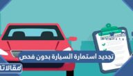شروط وكيفية تجديد استمارة السيارة بدون فحص