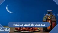 حكم صيام ليلة النصف من شعبان